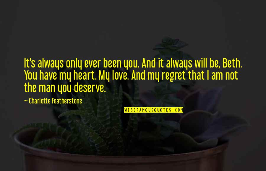 You Will Always Be My Love Quotes By Charlotte Featherstone: It's always only ever been you. And it