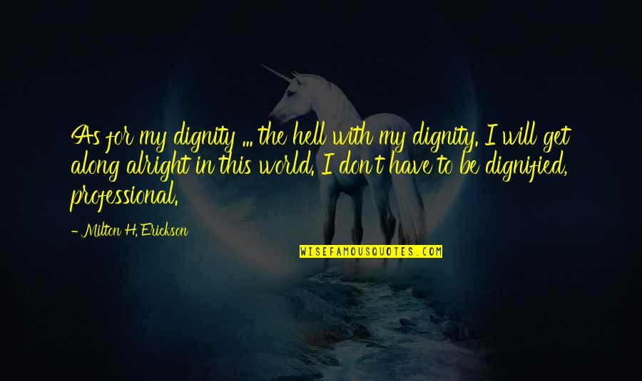 You Will Be Alright Quotes By Milton H. Erickson: As for my dignity ... the hell with