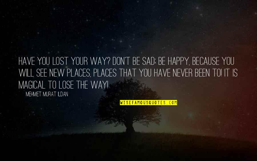 You Will Be Happy Quotes By Mehmet Murat Ildan: Have you lost your way? Don't be sad;