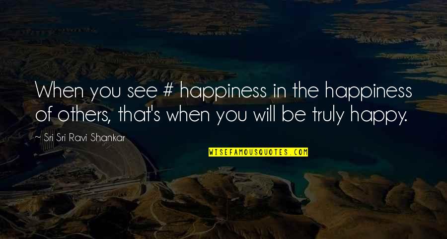 You Will Be Happy Quotes By Sri Sri Ravi Shankar: When you see # happiness in the happiness