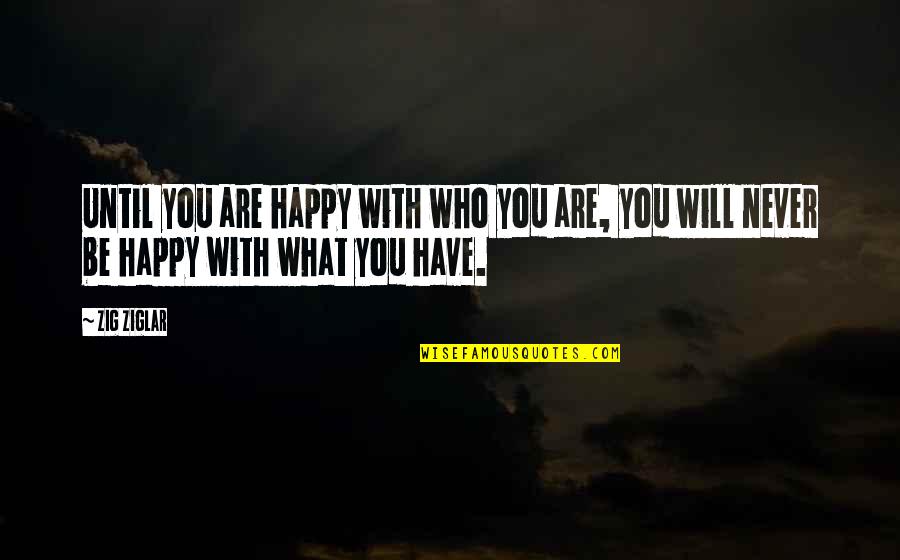 You Will Be Happy Quotes By Zig Ziglar: Until you are happy with who you are,