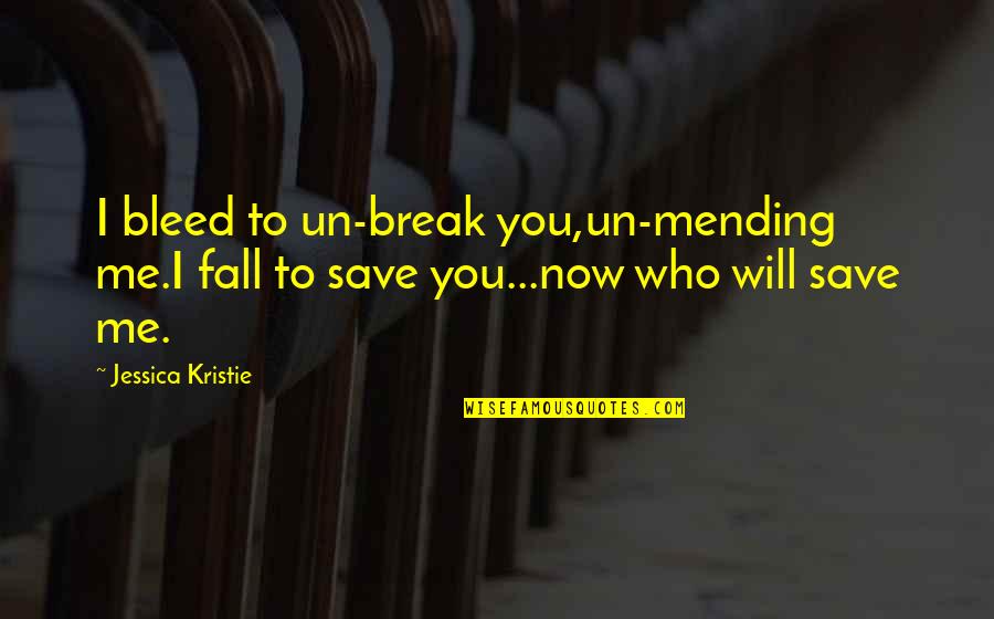 You Will Fall In Love With Me Quotes By Jessica Kristie: I bleed to un-break you,un-mending me.I fall to