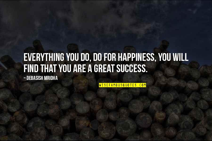 You Will Find Happiness Quotes By Debasish Mridha: Everything you do, do for happiness, you will