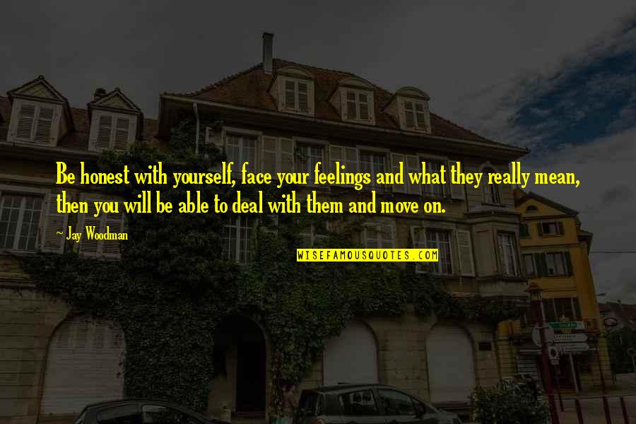 You Will Move On Quotes By Jay Woodman: Be honest with yourself, face your feelings and