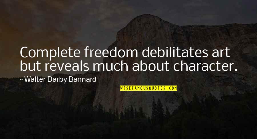 You Will Never Choose Me Quotes By Walter Darby Bannard: Complete freedom debilitates art but reveals much about