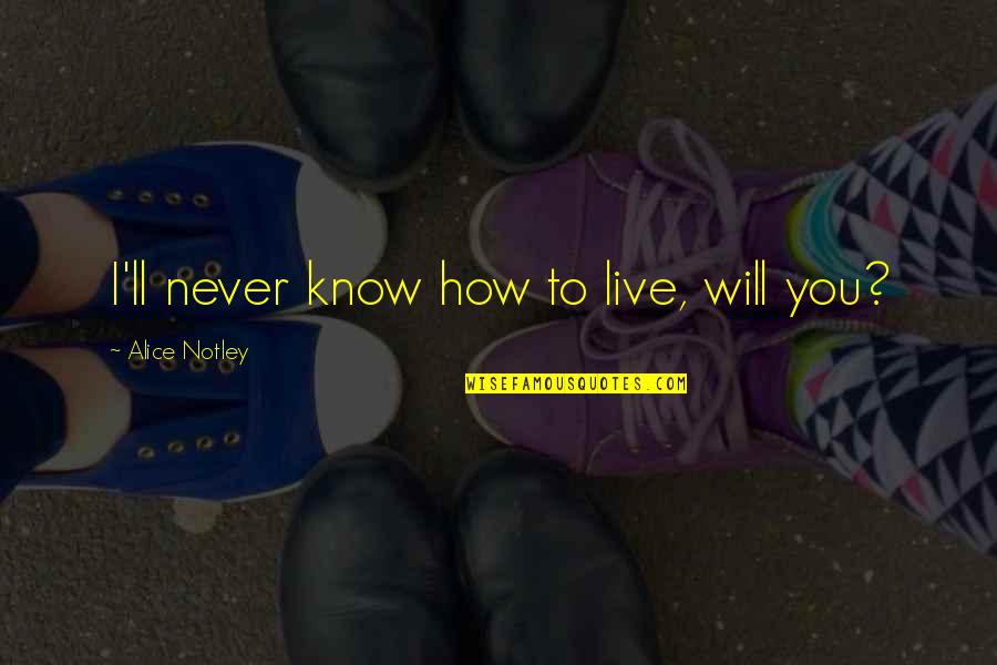 You Will Never Know Quotes By Alice Notley: I'll never know how to live, will you?