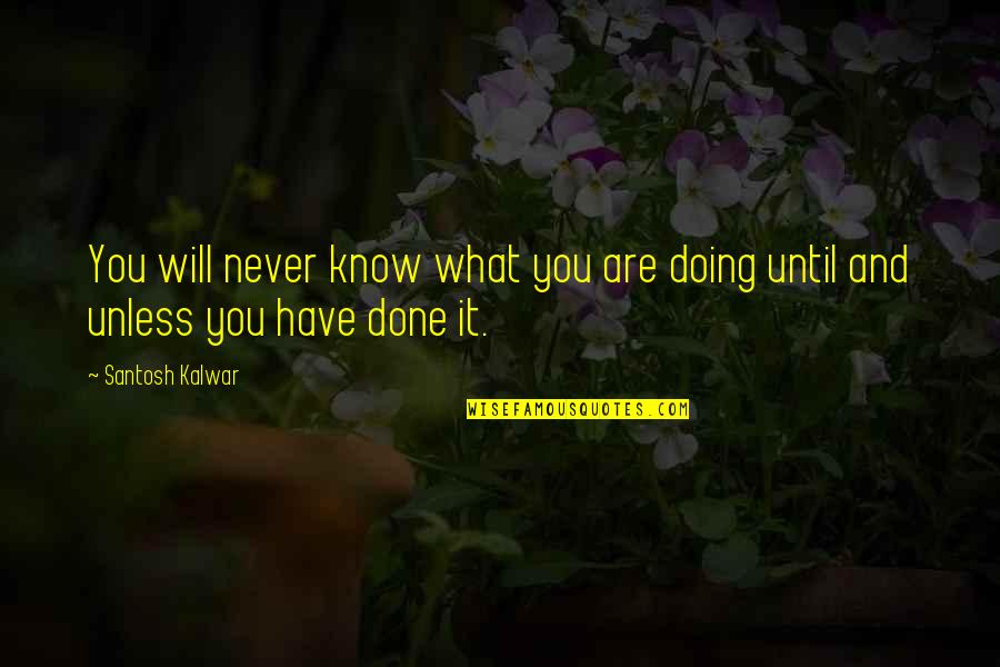 You Will Never Know Quotes By Santosh Kalwar: You will never know what you are doing