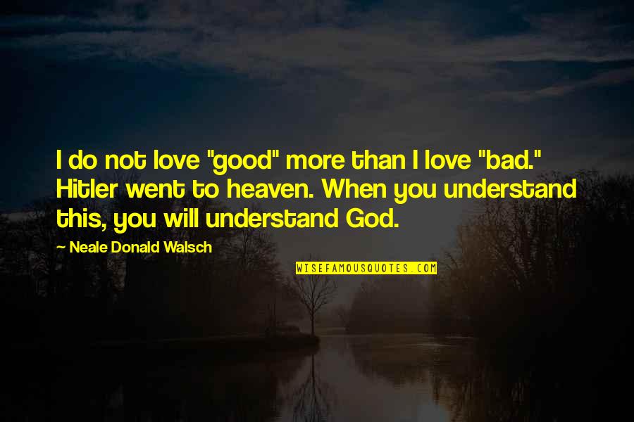 You Will Not Understand Quotes By Neale Donald Walsch: I do not love "good" more than I