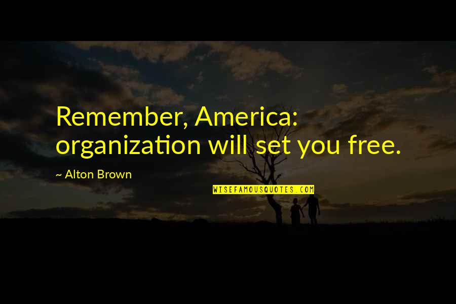 You Will Remember Quotes By Alton Brown: Remember, America: organization will set you free.