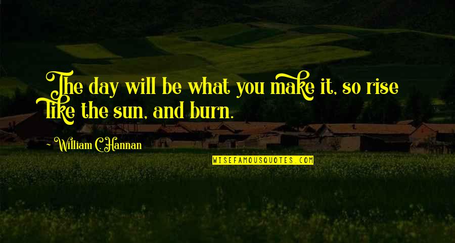 You Will Rise Quotes By William C. Hannan: The day will be what you make it,