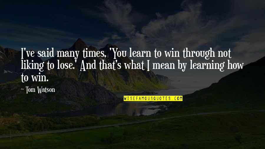 You Win Some You Learn Some Quotes By Tom Watson: I've said many times, 'You learn to win