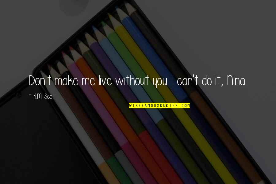 You Without Me Quotes By K.M. Scott: Don't make me live without you. I can't