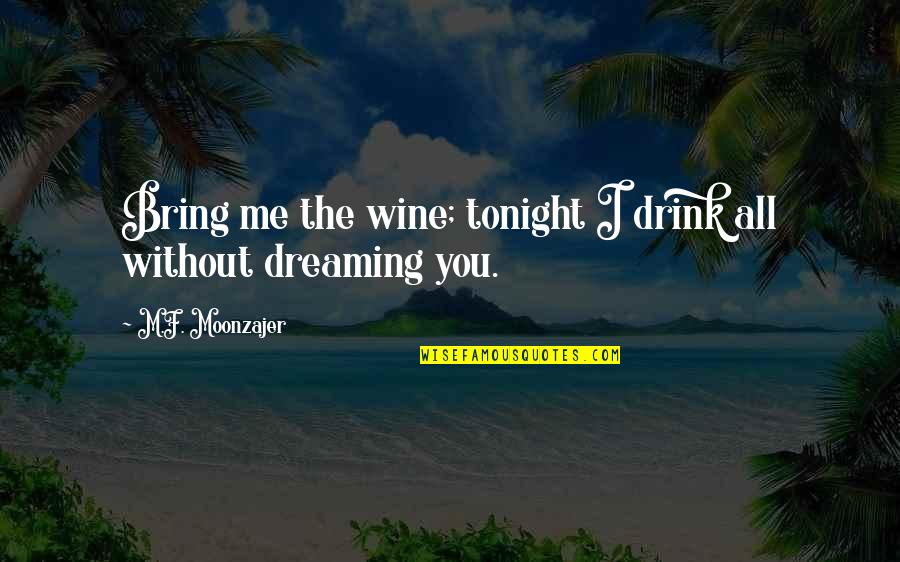 You Without Me Quotes By M.F. Moonzajer: Bring me the wine; tonight I drink all