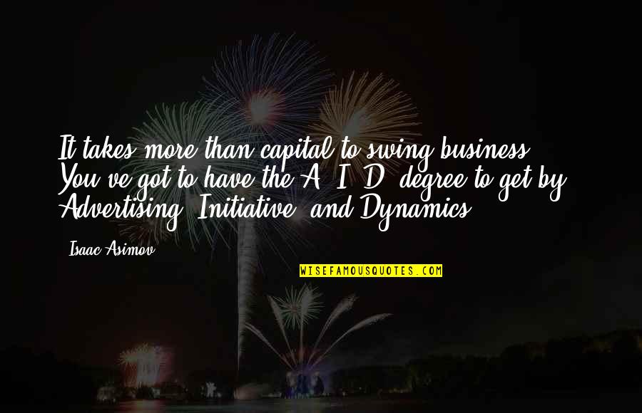 You'd've Quotes By Isaac Asimov: It takes more than capital to swing business.