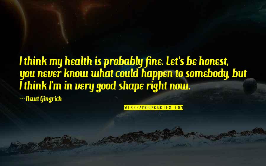 You'll Be Fine Quotes By Newt Gingrich: I think my health is probably fine. Let's