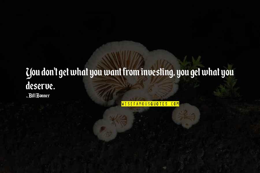 You'll Get What You Deserve Quotes By Bill Bonner: You don't get what you want from investing,