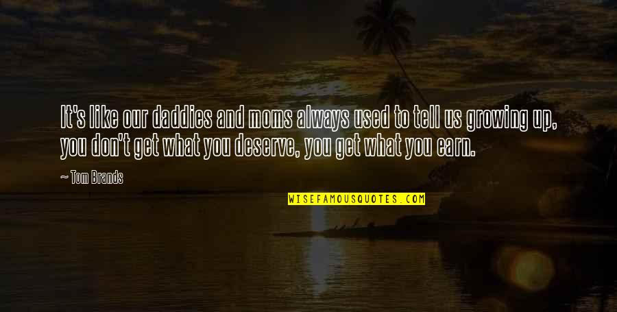 You'll Get What You Deserve Quotes By Tom Brands: It's like our daddies and moms always used