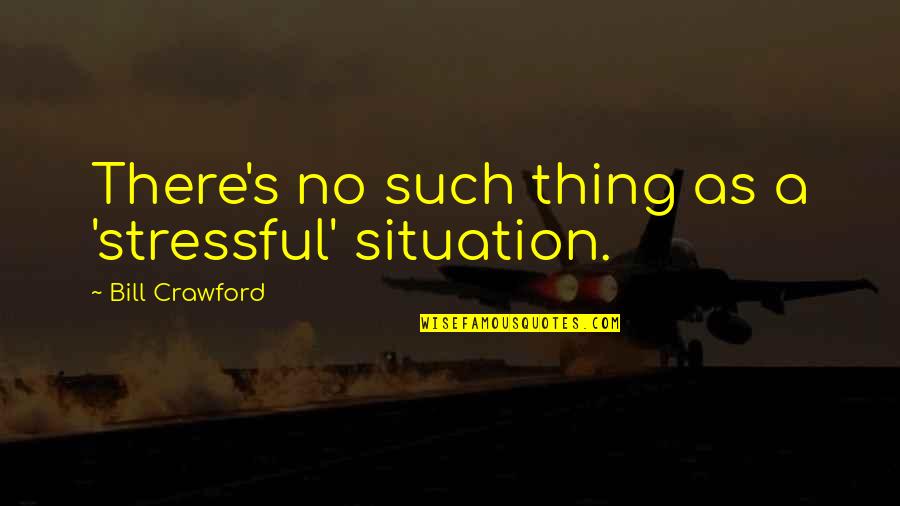 Youmeusthem Quotes By Bill Crawford: There's no such thing as a 'stressful' situation.