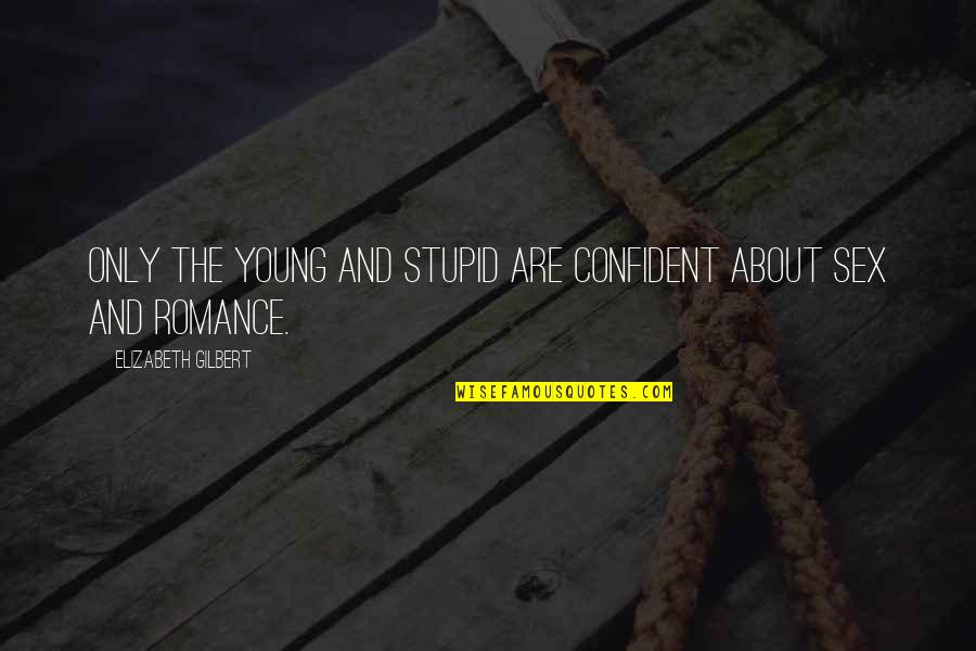 Young But Not Stupid Quotes By Elizabeth Gilbert: Only the young and stupid are confident about