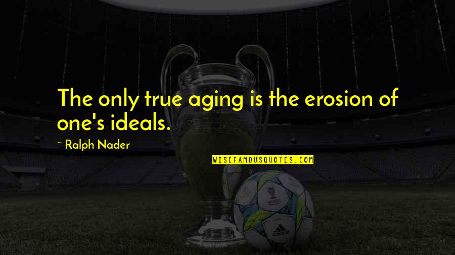 Young Carefree Quotes By Ralph Nader: The only true aging is the erosion of