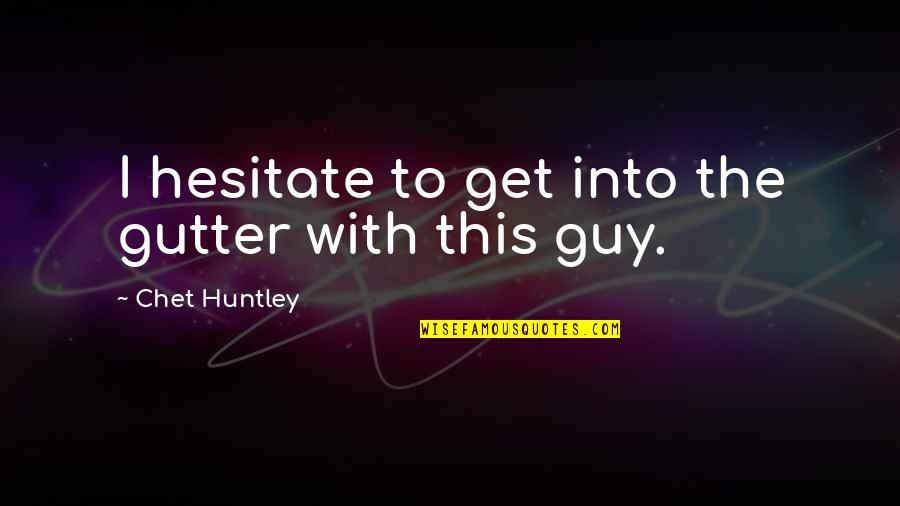 Young Mula Baby Quotes By Chet Huntley: I hesitate to get into the gutter with