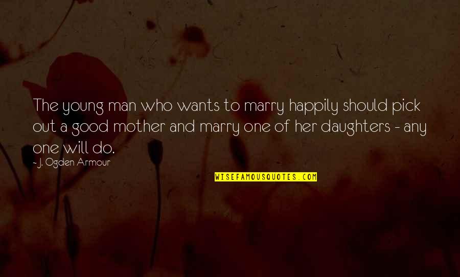 Young Not Daughter Quotes By J. Ogden Armour: The young man who wants to marry happily