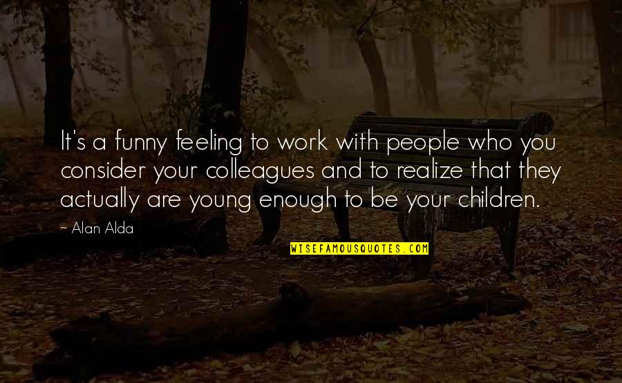 Young S Quotes By Alan Alda: It's a funny feeling to work with people