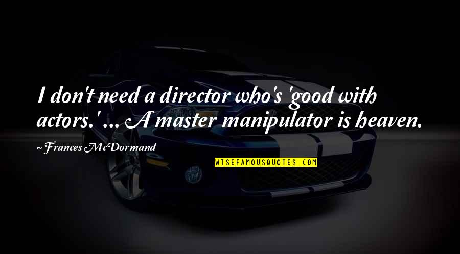 Your A Manipulator Quotes By Frances McDormand: I don't need a director who's 'good with