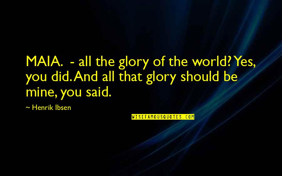 Your All Mine Quotes By Henrik Ibsen: MAIA. - all the glory of the world?