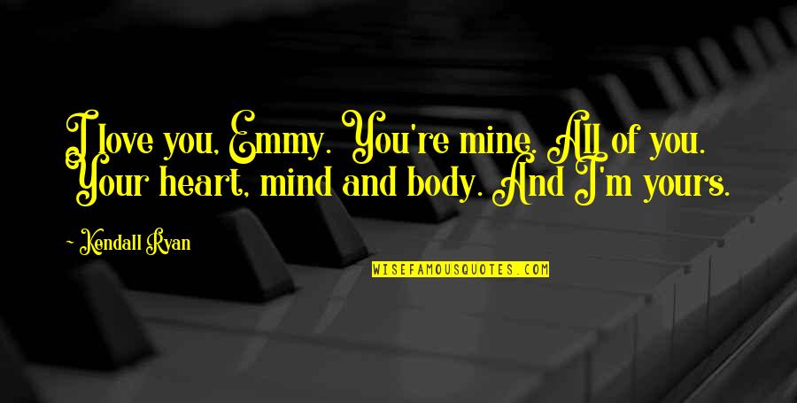 Your All Mine Quotes By Kendall Ryan: I love you, Emmy. You're mine. All of