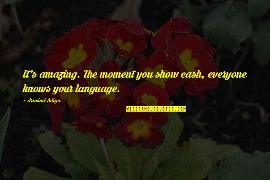 Your Amazing Quotes By Aravind Adiga: It's amazing. The moment you show cash, everyone