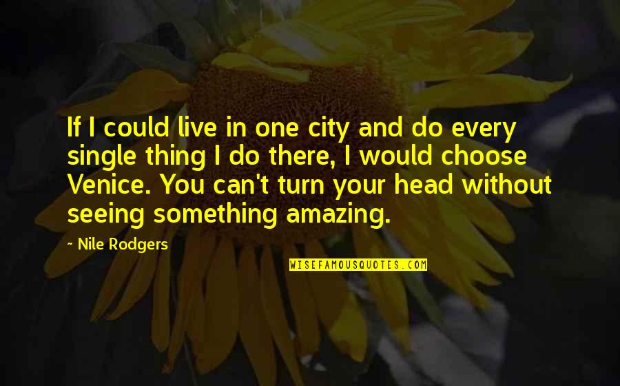 Your Amazing Quotes By Nile Rodgers: If I could live in one city and