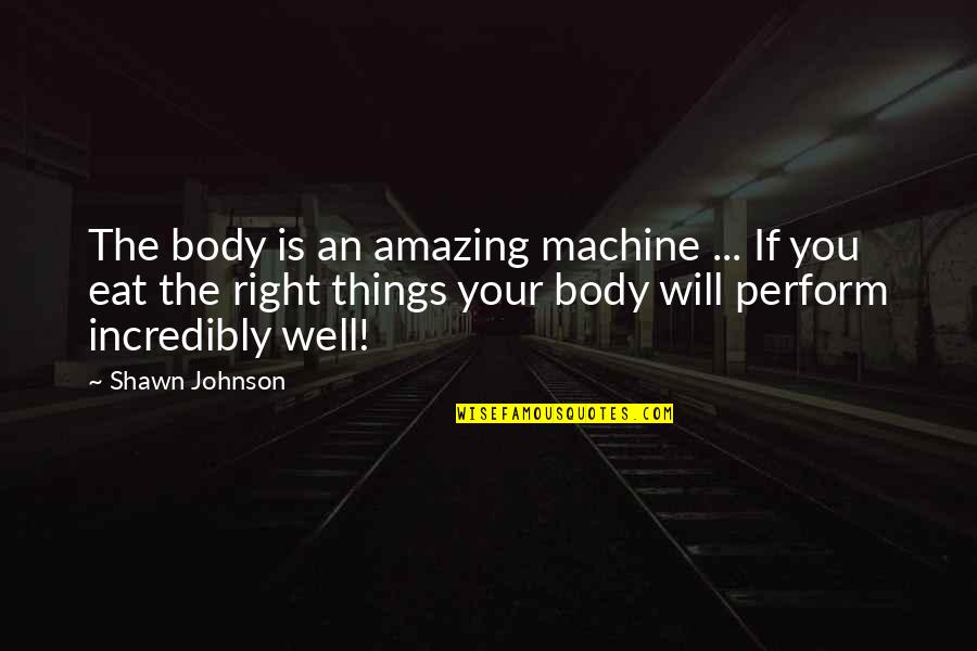 Your Amazing Quotes By Shawn Johnson: The body is an amazing machine ... If