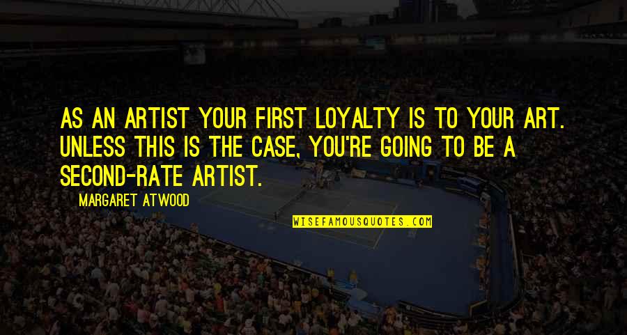 Your Art Quotes By Margaret Atwood: As an artist your first loyalty is to