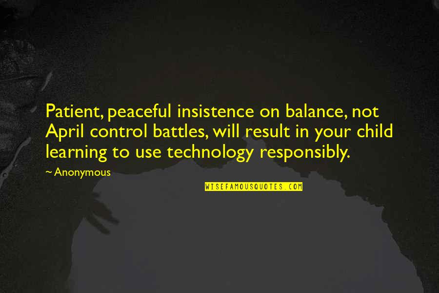 Your Battles Quotes By Anonymous: Patient, peaceful insistence on balance, not April control