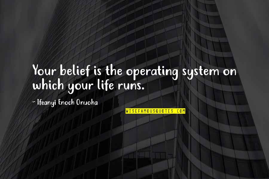 Your Belief System Quotes By Ifeanyi Enoch Onuoha: Your belief is the operating system on which