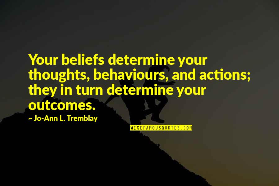 Your Beliefs Quotes By Jo-Ann L. Tremblay: Your beliefs determine your thoughts, behaviours, and actions;