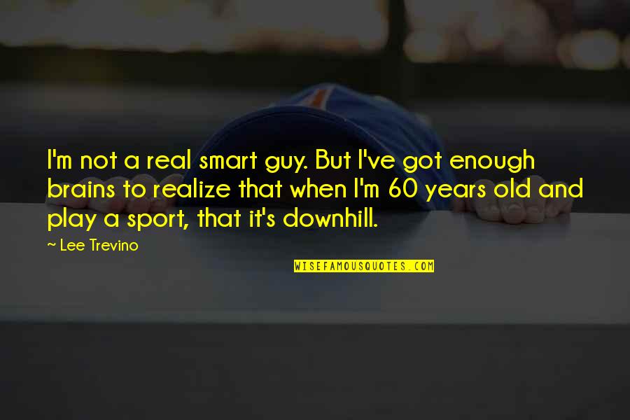 Your Best Is Not Enough Quotes By Lee Trevino: I'm not a real smart guy. But I've