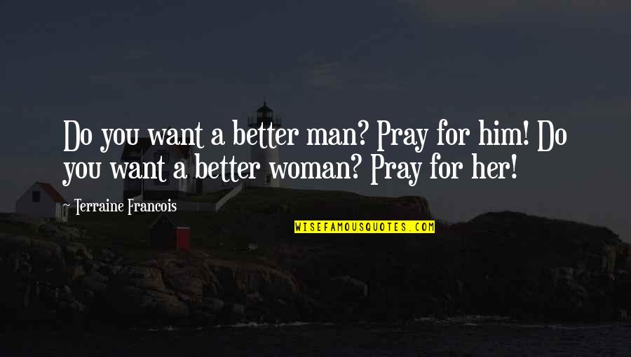 Your Better Than Him Quotes By Terraine Francois: Do you want a better man? Pray for