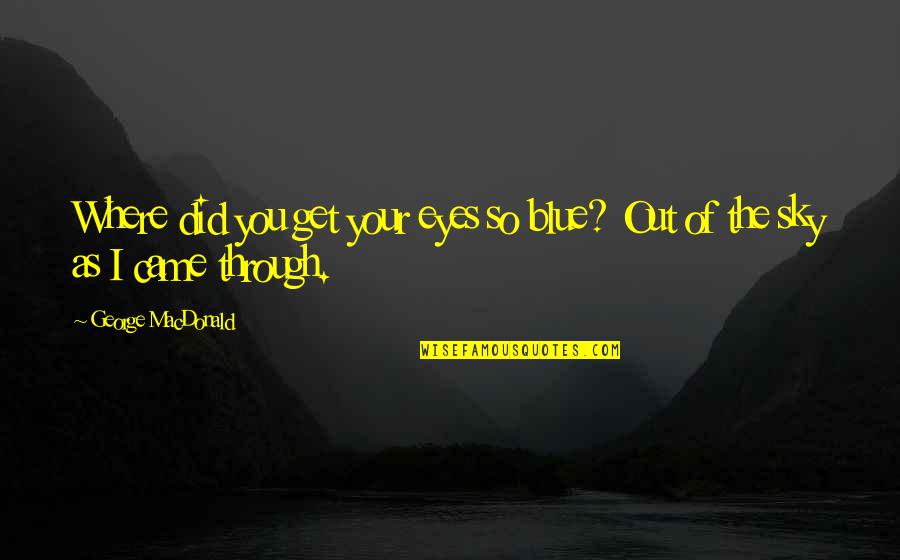 Your Blue Eyes Quotes By George MacDonald: Where did you get your eyes so blue?