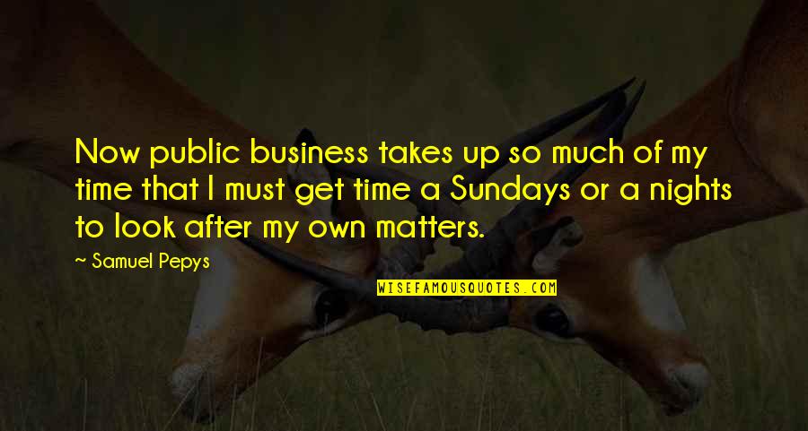 Your Business Matters Quotes By Samuel Pepys: Now public business takes up so much of