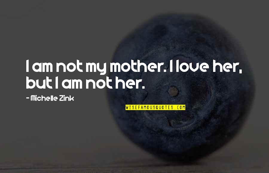 Your Childhood Love Quotes By Michelle Zink: I am not my mother. I love her,