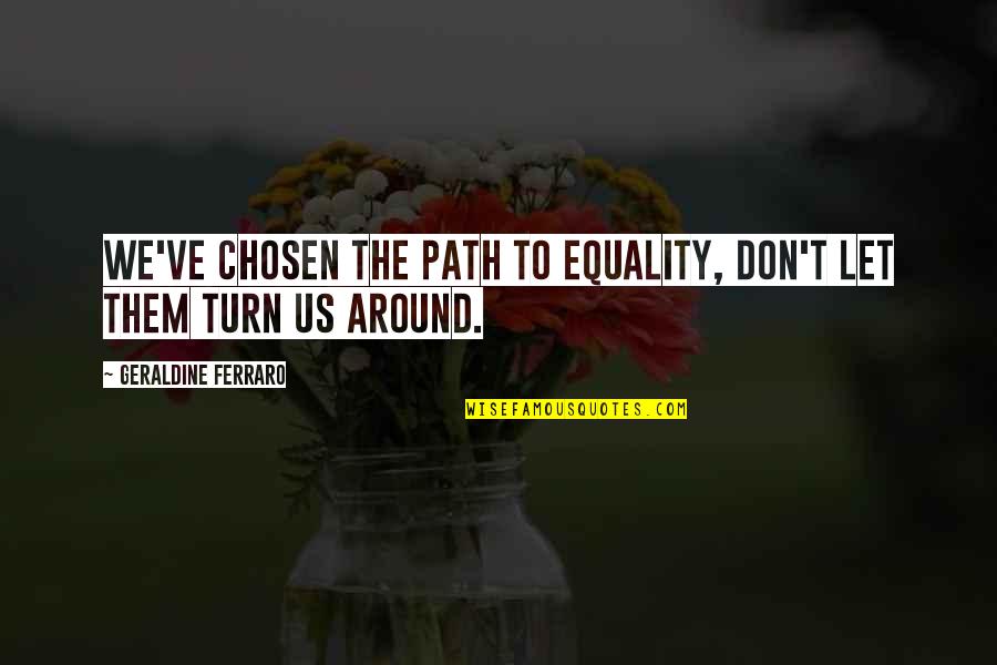 Your Chosen Path Quotes By Geraldine Ferraro: We've chosen the path to equality, don't let