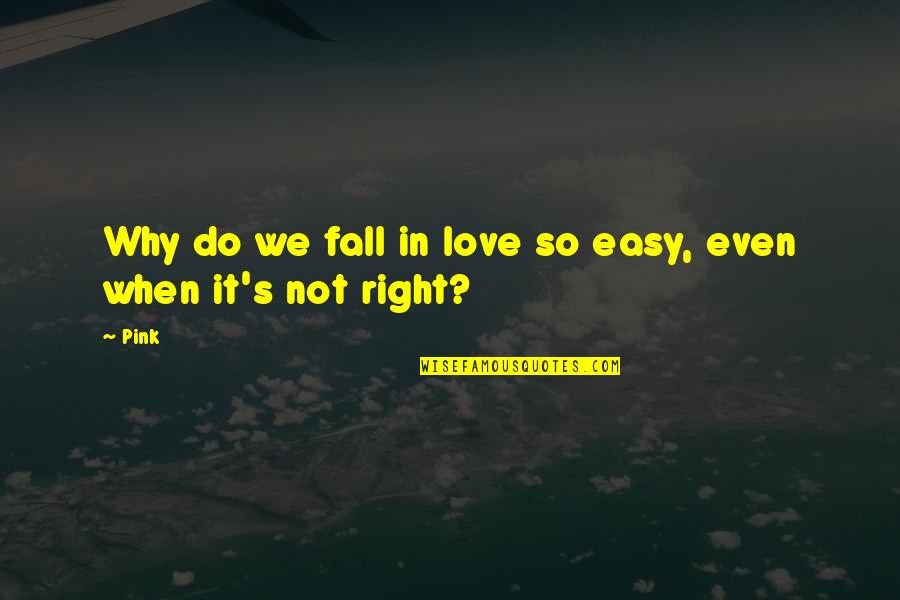 Your Easy To Love Quotes By Pink: Why do we fall in love so easy,