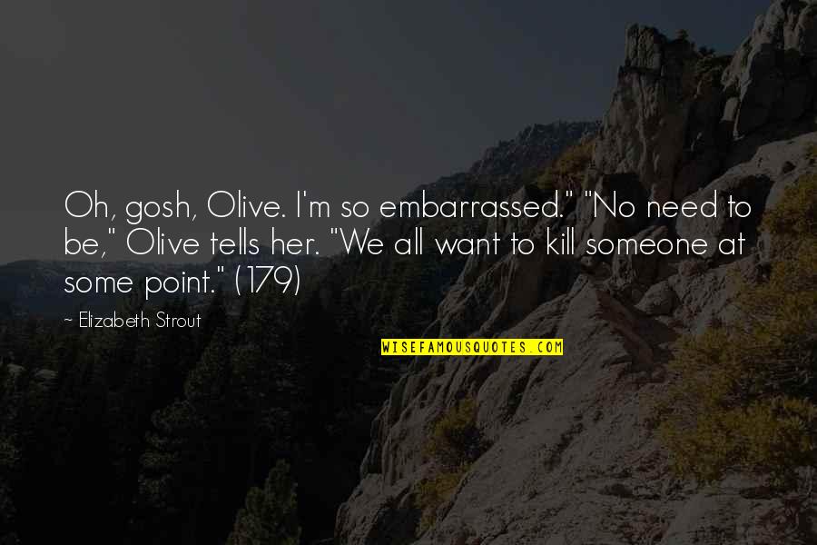 Your Embarrassed Quotes By Elizabeth Strout: Oh, gosh, Olive. I'm so embarrassed." "No need