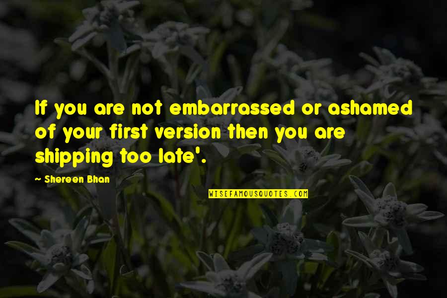 Your Embarrassed Quotes By Shereen Bhan: If you are not embarrassed or ashamed of