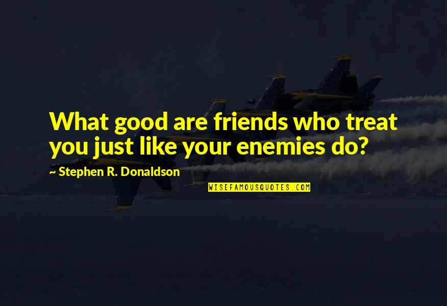 Your Enemies Quotes By Stephen R. Donaldson: What good are friends who treat you just