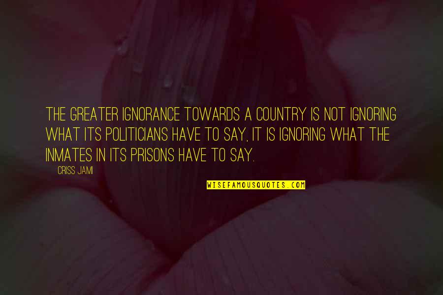 Your Ex Ignoring You Quotes By Criss Jami: The greater ignorance towards a country is not