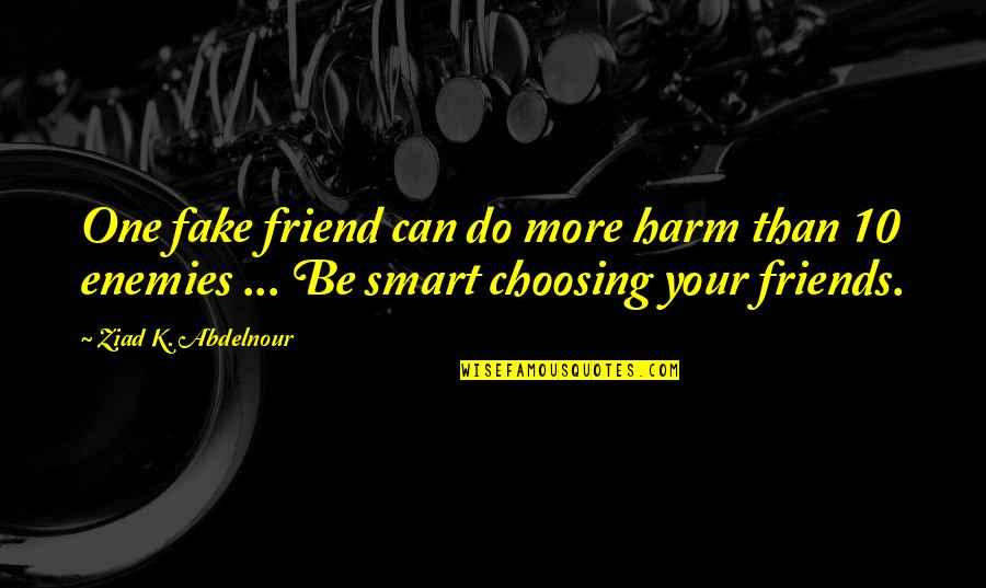 Your Fake Quotes By Ziad K. Abdelnour: One fake friend can do more harm than