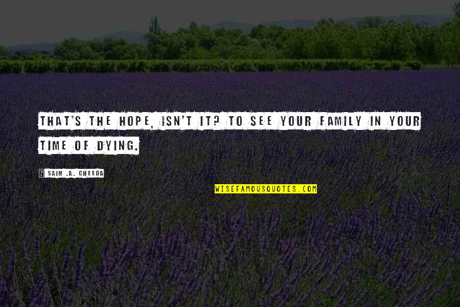 Your Family Dying Quotes By Saim .A. Cheeda: That's the hope, isn't it? To see your